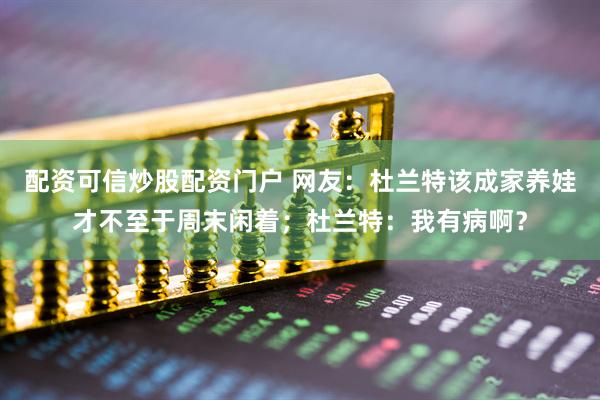 配资可信炒股配资门户 网友：杜兰特该成家养娃才不至于周末闲着；杜兰特：我有病啊？