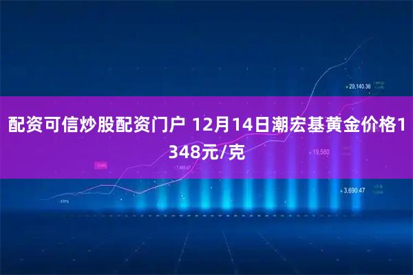 配资可信炒股配资门户 12月14日潮宏基黄金价格1348元/克