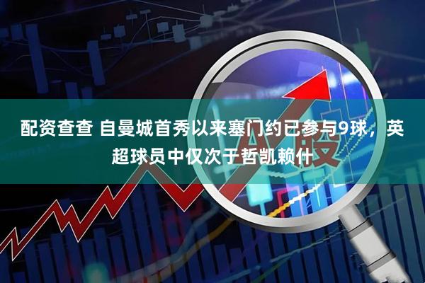 配资查查 自曼城首秀以来塞门约已参与9球，英超球员中仅次于哲凯赖什