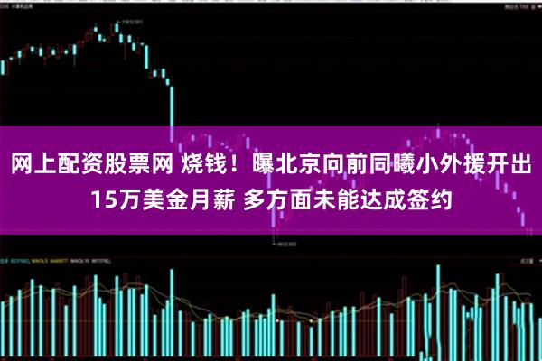 网上配资股票网 烧钱！曝北京向前同曦小外援开出15万美金月薪 多方面未能达成签约