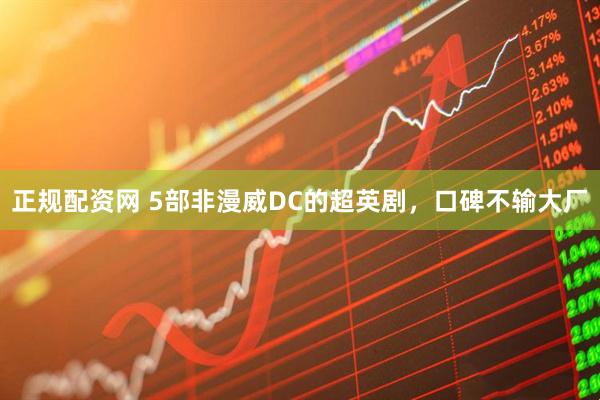 正规配资网 5部非漫威DC的超英剧，口碑不输大厂
